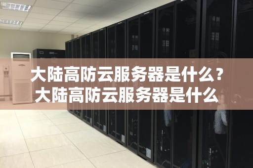 大陆高防云服务器是什么？大陆高防云服务器是什么