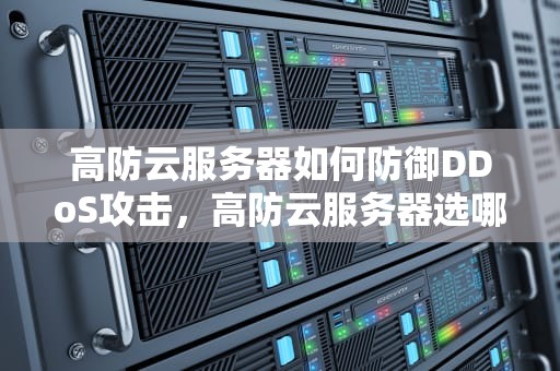 高防云服务器如何防御DDoS攻击，高防云服务器选哪家