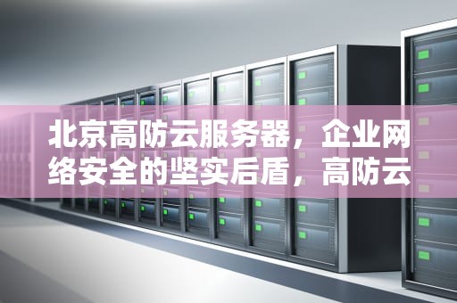 北京高防云服务器，企业网络安全的坚实后盾，高防云服务器免备案