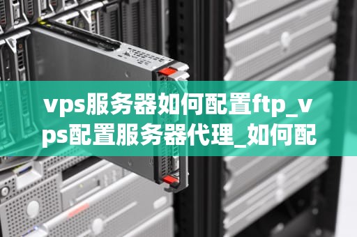 vps服务器如何配置ftp_vps配置服务器代理_如何配置FTP在VPS服务器上