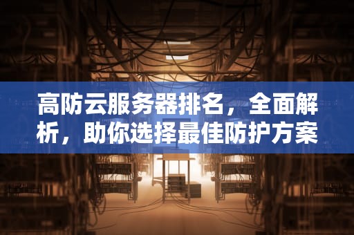 高防云服务器排名，全面解析，助你选择最佳防护方案，高防云服务器推荐