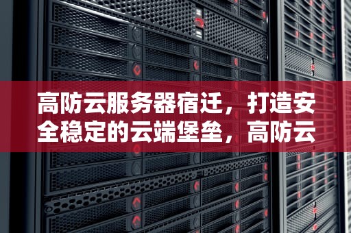 高防云服务器宿迁，打造安全稳定的云端堡垒，高防云服务器有多强大