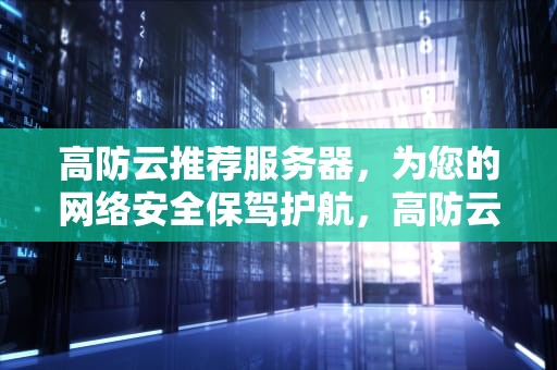高防云推荐服务器，为您的网络安全保驾护航，高防云推荐服务器是什么