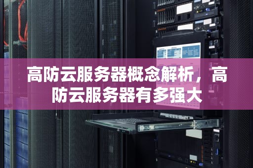 高防云服务器概念解析，高防云服务器有多强大