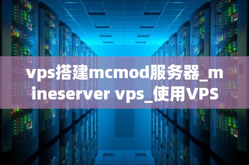vps搭建mcmod服务器_mineserver vps_使用VPS搭建MCMod服务器的详细指南