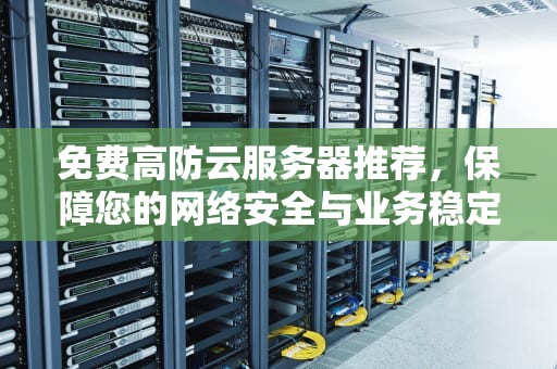 免费高防云服务器推荐，保障您的网络安全与业务稳定，免费高防云服务器推荐