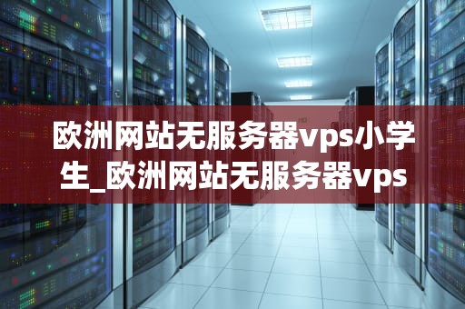 欧洲网站无服务器vps小学生_欧洲网站无服务器vps小学生可以用吗_欧洲网站无服务器VPS小学生