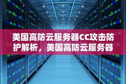 美国高防云服务器CC攻击防护解析，美国高防云服务器