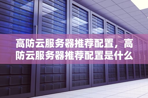 高防云服务器推荐配置，高防云服务器推荐配置是什么
