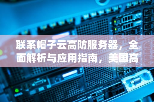 联系帽子云高防服务器，全面解析与应用指南，美国高防服务器_帽子云服务器