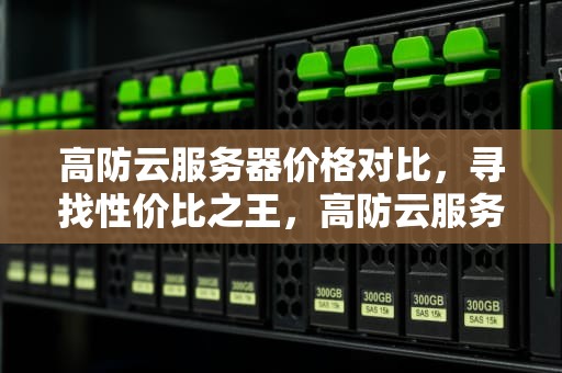 高防云服务器价格对比，寻找性价比之王，高防云服务器选哪家