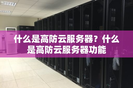 什么是高防云服务器？什么是高防云服务器功能