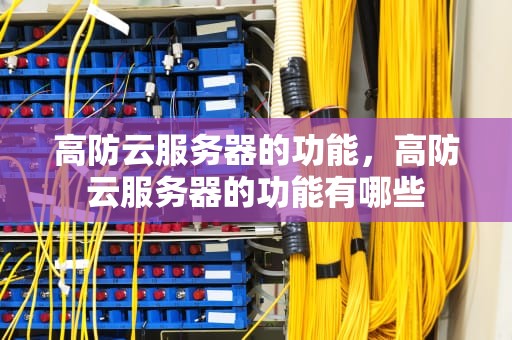 高防云服务器的功能，高防云服务器的功能有哪些