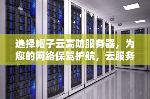 选择帽子云高防服务器，为您的网络保驾护航，云服务器帽子云