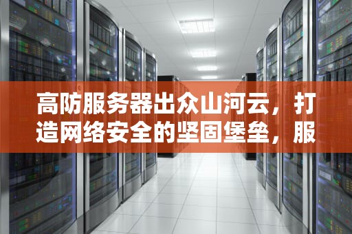 高防服务器出众山河云，打造网络安全的坚固堡垒，服务器高防是什么意思