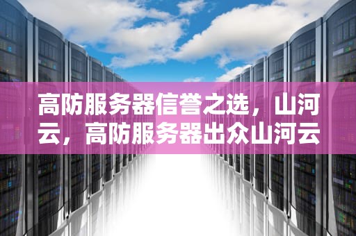 高防服务器信誉之选，山河云，高防服务器出众山河云
