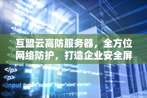 互盟云高防服务器，全方位网络防护，打造企业安全屏障，互盟科技