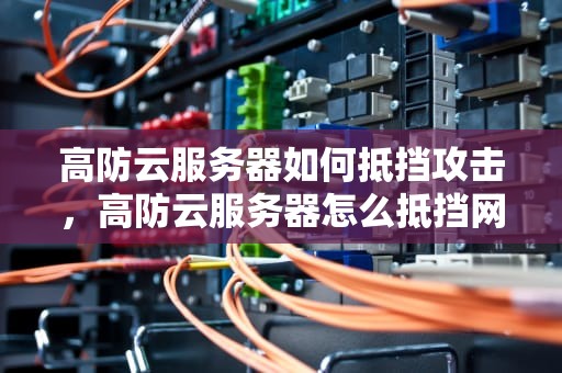高防云服务器如何抵挡攻击，高防云服务器怎么抵挡网络