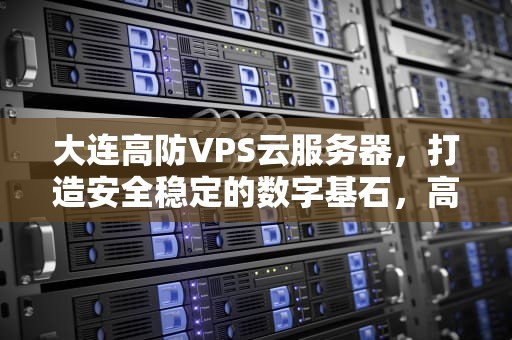 大连高防VPS云服务器，打造安全稳定的数字基石，高防云服务器哪家便宜