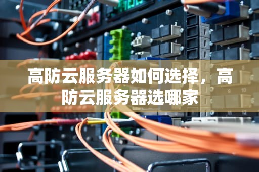 高防云服务器如何选择，高防云服务器选哪家