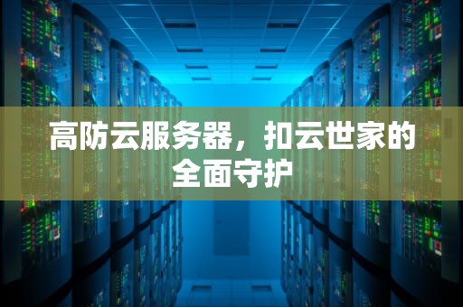 高防云服务器，扣云世家的全面守护