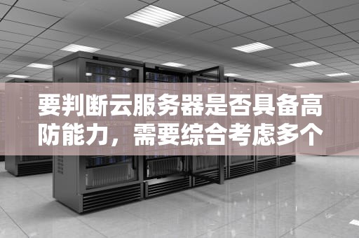 要判断云服务器是否具备高防能力，需要综合考虑多个关键因素。这些因素包括但不限于网络带宽、防护策略与技术、硬件设施、安全性、可扩展性以及供应商的信誉和客户评价等。以下是一些具体的判断方法，如何测试云服务器