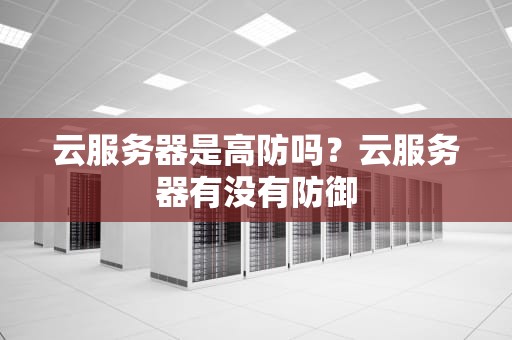 云服务器是高防吗？云服务器有没有防御