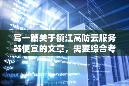 写一篇关于镇江高防云服务器便宜的文章，需要综合考虑多个方面，包括服务器的配置、价格、性能、安全性以及售后服务等。以下是一个示例文章，镇江高防服务器好吗