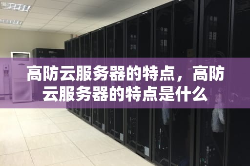 高防云服务器的特点，高防云服务器的特点是什么