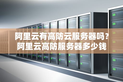 阿里云有高防云服务器吗？阿里云高防服务器多少钱