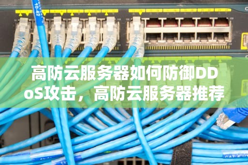 高防云服务器如何防御DDoS攻击，高防云服务器推荐