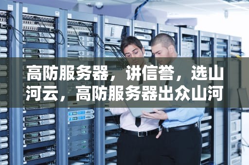 高防服务器，讲信誉，选山河云，高防服务器出众山河云