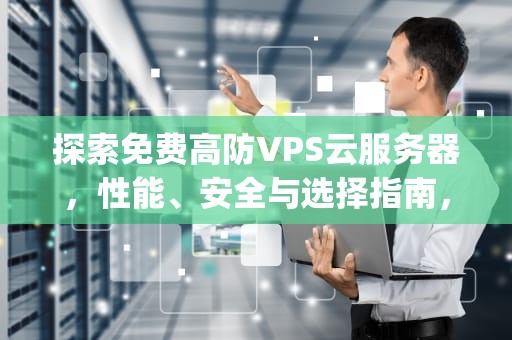 探索免费高防VPS云服务器，性能、安全与选择指南，国内高防vps