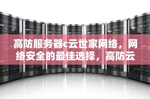 高防服务器c云世家网络，网络安全的最佳选择，高防云服务器哪家便宜