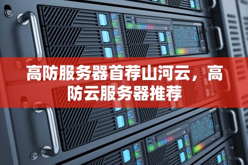 高防服务器首荐山河云，高防云服务器推荐