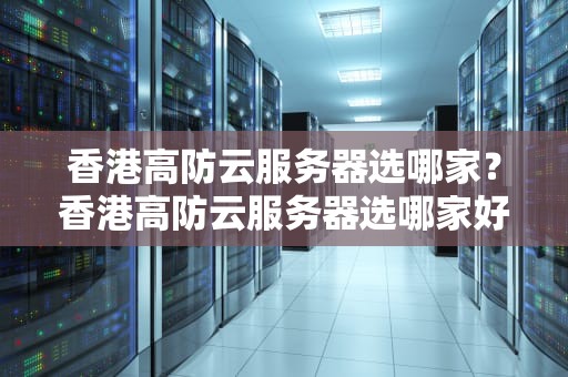 香港高防云服务器选哪家？香港高防云服务器选哪家好