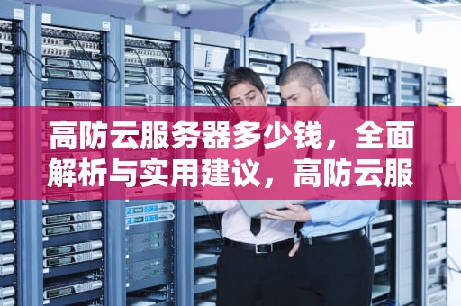 高防云服务器多少钱，全面解析与实用建议，高防云服务器哪家便宜