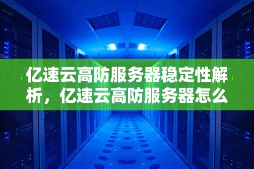 亿速云高防服务器稳定性解析，亿速云高防服务器怎么样