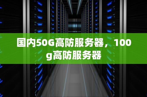 国内50G高防服务器，100g高防服务器