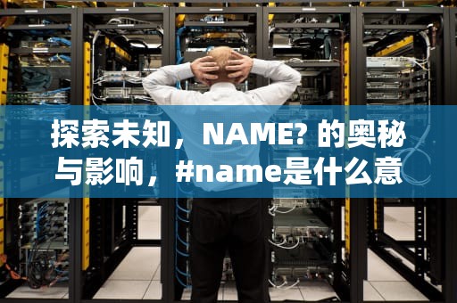 探索未知，NAME? 的奥秘与影响，#name是什么意思