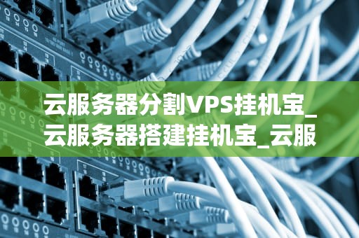 云服务器分割VPS挂机宝_云服务器搭建挂机宝_云服务器分割VPS挂机宝的全面解析