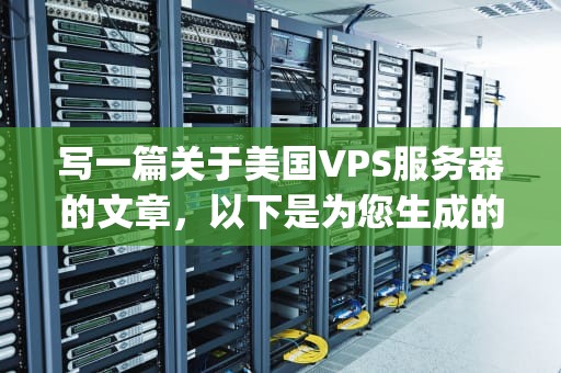 写一篇关于美国VPS服务器的文章，以下是为您生成的内容，美国vps 国外服务器