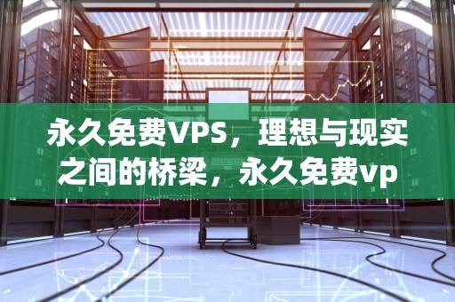 永久免费VPS，理想与现实之间的桥梁，永久免费vps加速器