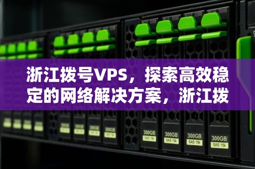 浙江拨号VPS，探索高效稳定的网络解决方案，浙江拨号前面加啥