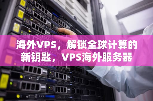 海外VPS，解锁全球计算的新钥匙，VPS海外服务器