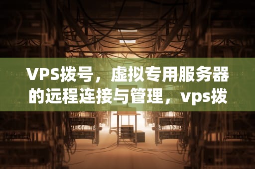 VPS拨号，虚拟专用服务器的远程连接与管理，vps拨号是什么意思