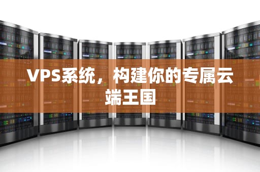 VPS系统，构建你的专属云端王国