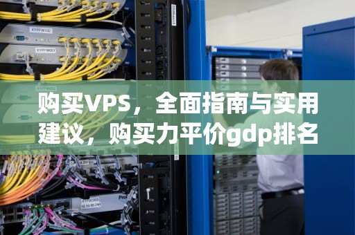 购买VPS，全面指南与实用建议，购买力平价gdp排名