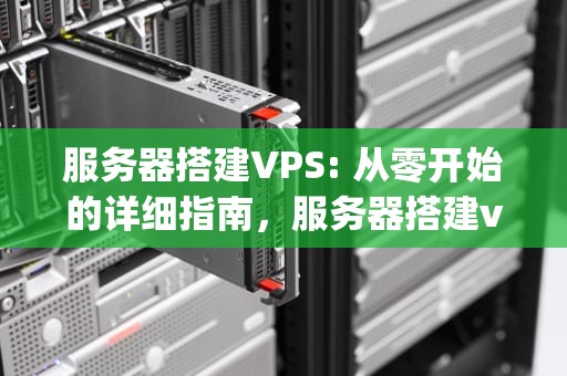服务器搭建VPS: 从零开始的详细指南，服务器搭建vps教程