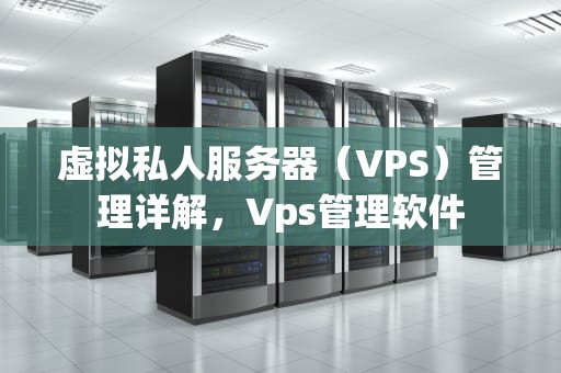 虚拟私人服务器（VPS）管理详解，Vps管理软件